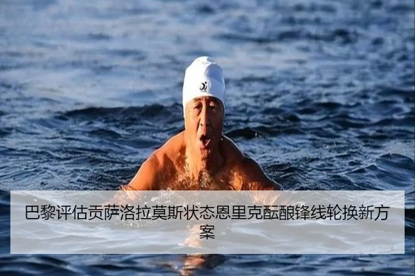 巴黎评估贡萨洛拉莫斯状态恩里克酝酿锋线轮换新方案